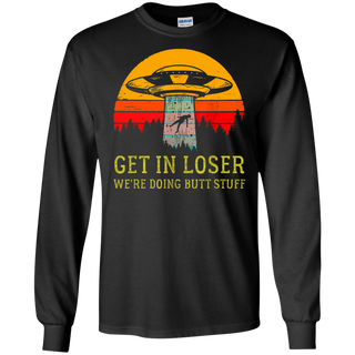 Get In Loser We re Doing Butt Stuff Vintage Shirt G240 Gildan LS Ultra Cotton T Shirt