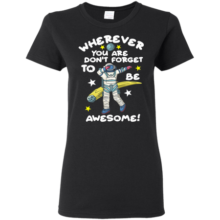 Wherever You Are Be Awesome Dabbing Astronaut Shirt G500L Gildan Ladies 5 3 oz T Shirt