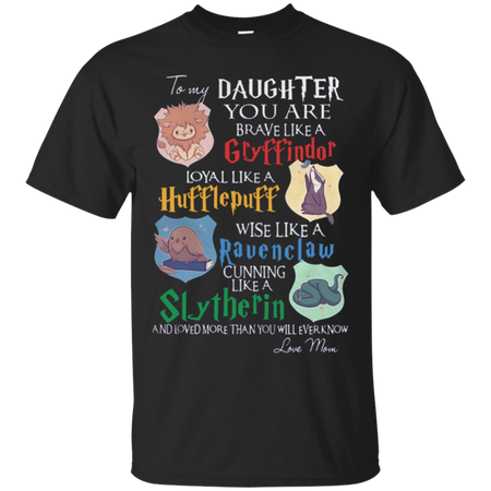 To my daughter you are brave like a Gryffindor loyal like a Hufflepuff wise like a Ravenclaw cunning like a Slytherin T Shirt