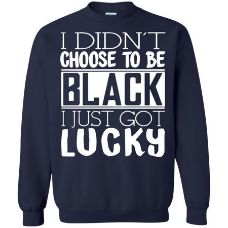 I Didn t Choose To Be Black I Just Got Luckty Sweatshirt