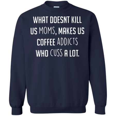 What doesnäó t kill us moms makes us coffee addicts who cuss a lot Sweatshirt