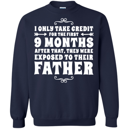 I only take credit for the first 9 months after that they were exposed to their father Sweatshirt