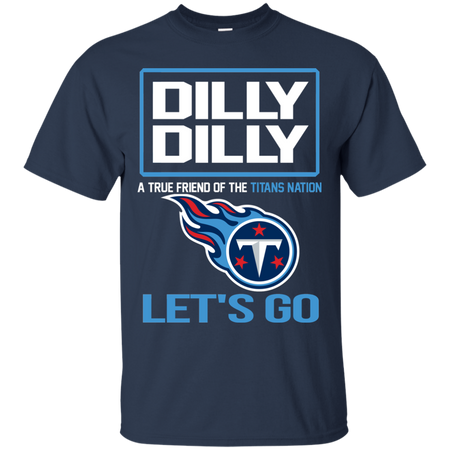 Dilly Dilly a True Friend of The Titans Nation Les t go T shirt