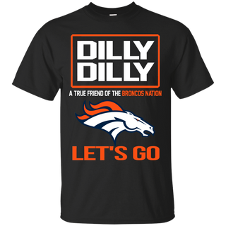 Dilly Dilly a True Friend of The Broncos Nation Les t go T shirt