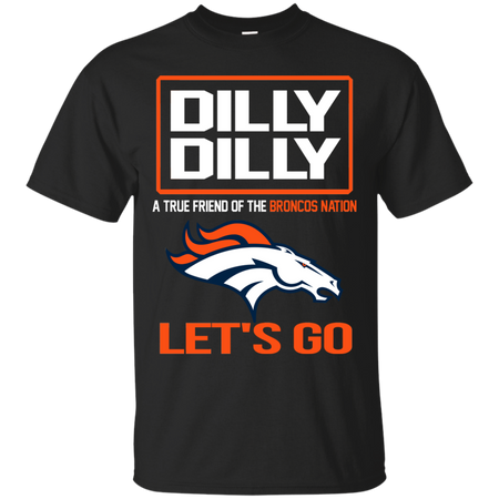 Dilly Dilly a True Friend of The Broncos Nation Les t go T shirt