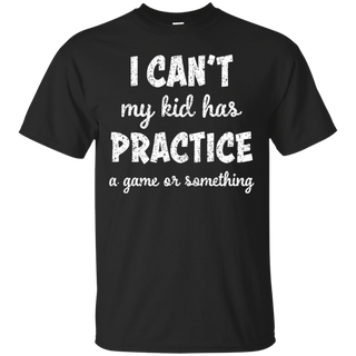 I Can t My Kid Has Practice A Game or Something T Shirt