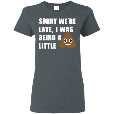 Sorry We re Late I Was Being A Little Funny Shirt G500L Gildan Ladies 5 3 oz T Shirt