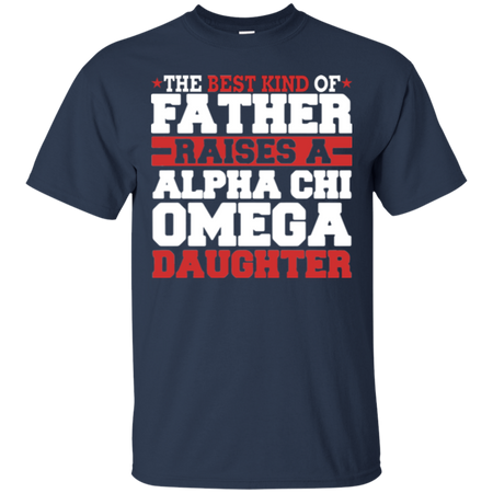 The Best Kind Of Father Raises A Alpha Chi Omega Daughter T-Shirt