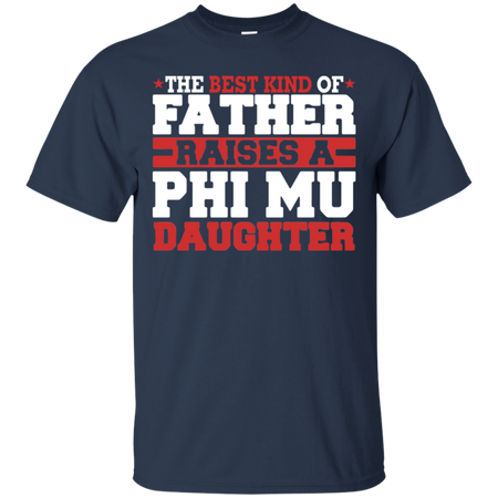 The Best Kind Of Father Raises A Phi Mu Daughter T-Shirt