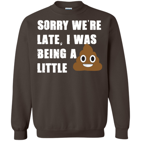 Sorry We re Late I Was Being A Little Funny Shirt G180 Gildan Crewneck Pullover Sweatshirt 8 oz