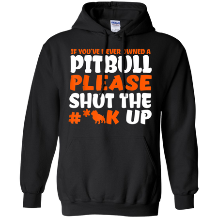 IF YOU VE NEVER OWNED A PITBULL T SHIRT G185 Gildan Pullover Hoodie 8 oz