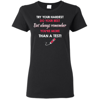 Try Your Hardest Do Your Best But Always Remember You re Than A Test Shirt G500L Gildan Ladies 5 3 oz T Shirt