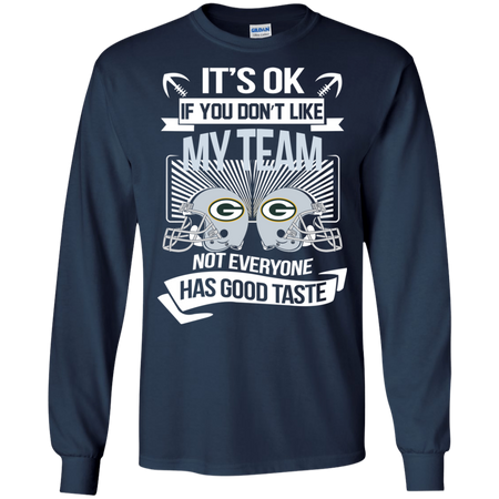 It s Ok If You Don t Like My Team Green Bay Packers Not Everyone Has Good Taste T shirt