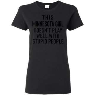 This Minnesota Girl Doesn t Play With Stupid People Shirt G500L Gildan Ladies 5 3 oz T Shirt