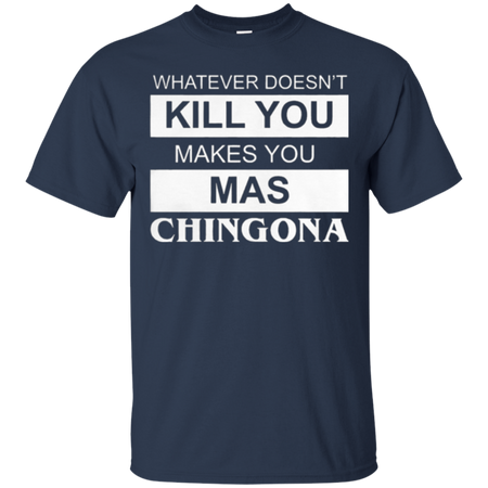 What doesn t kill you makes you mas chingona T Shirt