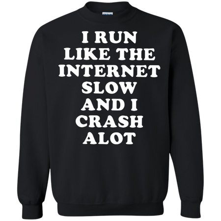 I Run Like The Internet Slow And I Crash A Lot Sweatshirt