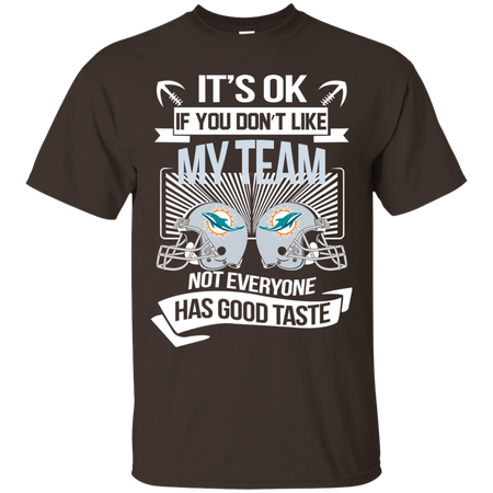 It s Ok If You Don t Like My Team Miami Dolphins Not Everyone Has Good Taste T shirt