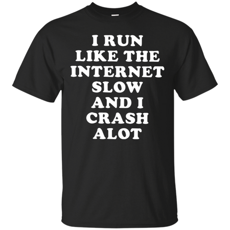 I Run Like The Internet Slow And I Crash A Lot T Shirt