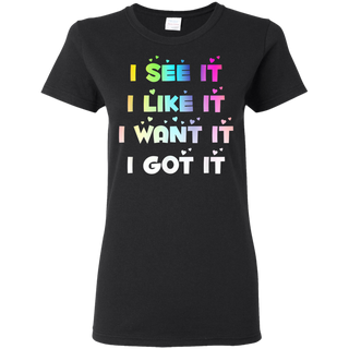 I See It I Like It I Want It I Got It Shirt G500L Gildan Ladies' 5.3 oz. T-Shirt