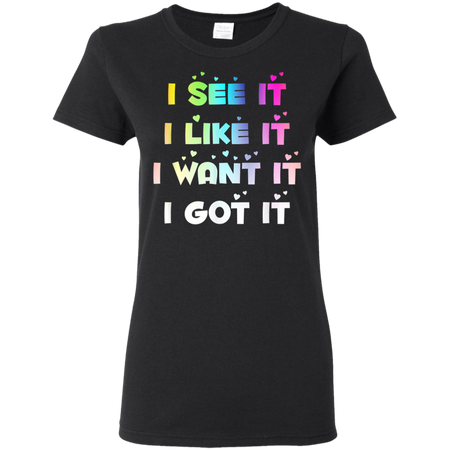 I See It I Like It I Want It I Got It Shirt G500L Gildan Ladies' 5.3 oz. T-Shirt