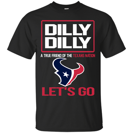 Dilly Dilly a True Friend of The Texans Nation Les t go T shirt