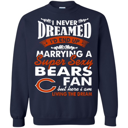 I Never Dreamed I D End Up Marrying A Super Sexy Bears Fan Sweatshirt