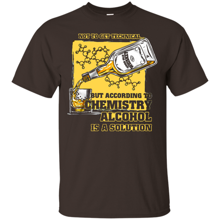 Not to get Technical but According to Chemistry Alcohol is a Solution T shirt