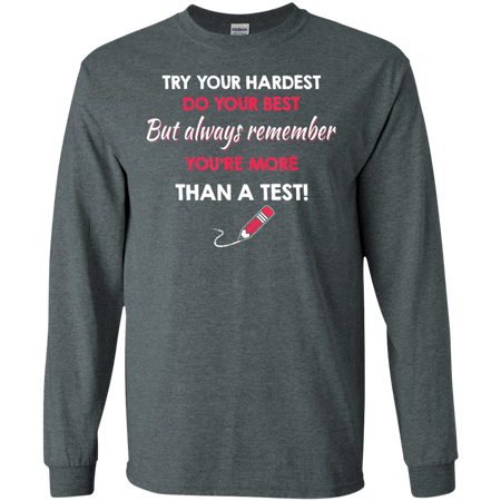 Try Your Hardest Do Your Best But Always Remember You re Than A Test Shirt G240 Gildan LS Ultra Cotton T Shirt