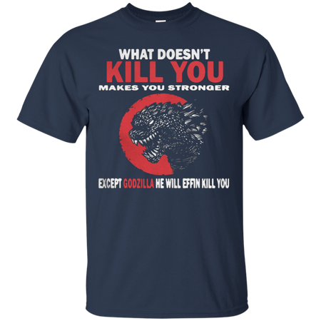 What Doesn t Kill You Makes You Stronger Except Godzilla T Shirt