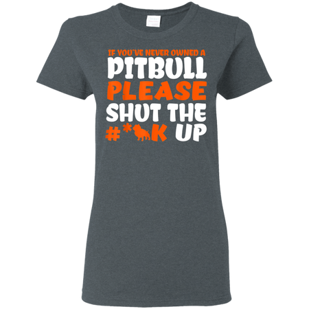 IF YOU VE NEVER OWNED A PITBULL T SHIRT G500L Gildan Ladies 5 3 oz T Shirt