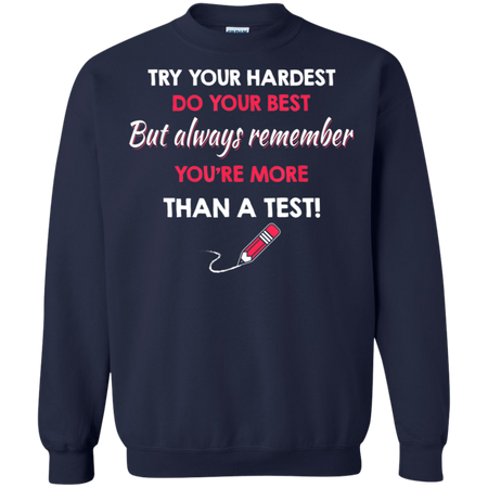 Try Your Hardest Do Your Best But Always Remember You re Than A Test Shirt G180 Gildan Crewneck Pullover Sweatshirt 8 oz