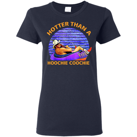 Hotter Than A Hoochie Coochie Shirt G500L Gildan Ladies 5 3 oz T Shirt