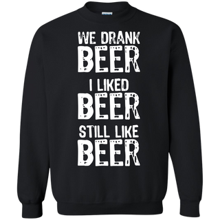 We Drank Beer I Liked Beer Still Like Beer Sweatshirt