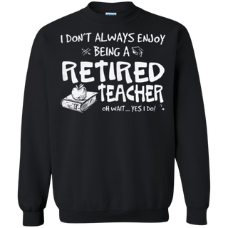 I donŠ Èt always enjoy being a retired teacher Sweatshirt