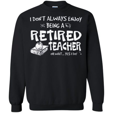 I donŠ Èt always enjoy being a retired teacher Sweatshirt