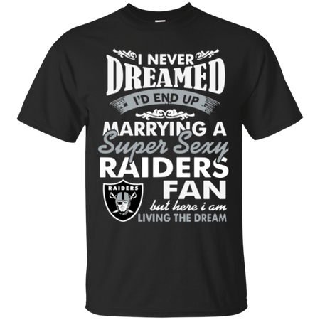 I Never Dreamed I D End Up Marrying A Super Sexy Raiders Fan T Shirt