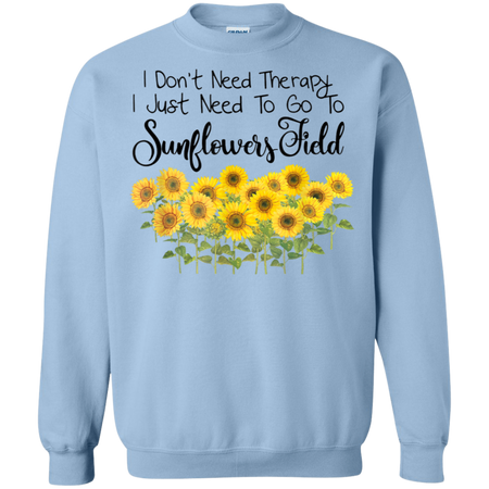 I Don't Need Therapy I Just To Go To Sunflower Field Shirt G180 Gildan Crewneck Pullover Sweatshirt  8 oz.