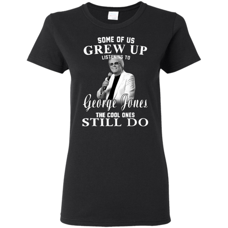 Some Us Grew Up Listening To George Jones Shirt G500L Gildan Ladies' 5.3 oz. T-Shirt