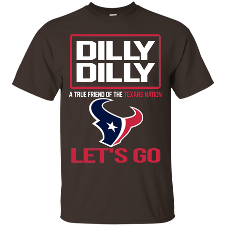 Dilly Dilly a True Friend of The Texans Nation Les t go T shirt