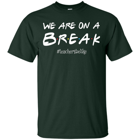 We are on a break b.r.e.a.k teachers be like T shirt hoodies Sweatshirt - Teacher national day gift idea t shirt