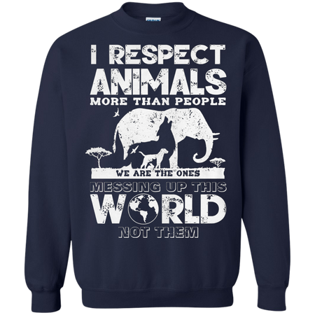 I respect animals more than people we are the ones messing up this world not the Sweatshirt