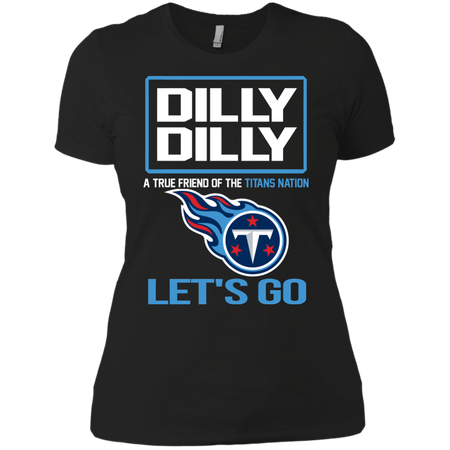 Dilly Dilly a True Friend of The Titans Nation Les t go T shirt
