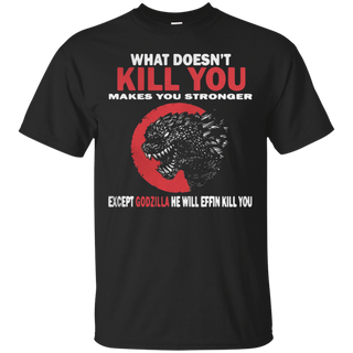 What Doesn t Kill You Makes You Stronger Except Godzilla T Shirt