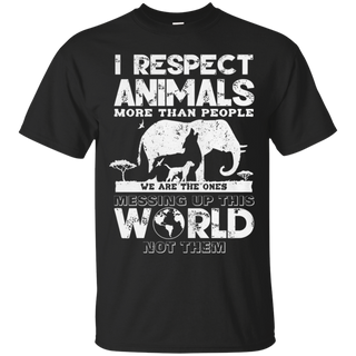 I respect animals more than people we are the ones messing up this world not the T Shirt