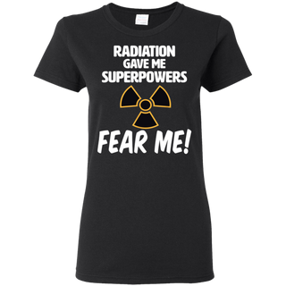 Radiation Gave Me Superpowers Fear Me Shirt G500L Gildan Ladies 5 3 oz T Shirt