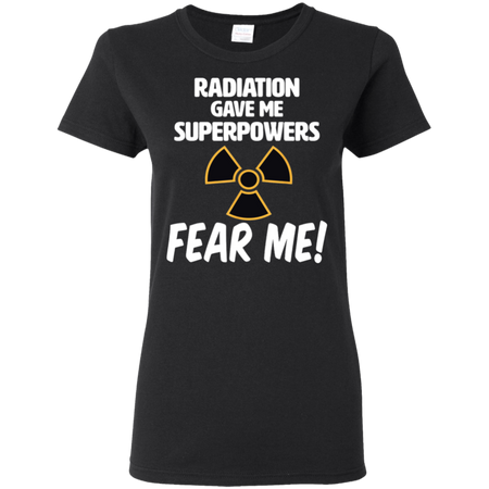 Radiation Gave Me Superpowers Fear Me Shirt G500L Gildan Ladies 5 3 oz T Shirt