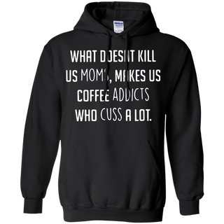 What doesnäó t kill us moms makes us coffee addicts who cuss a lot Hoodie