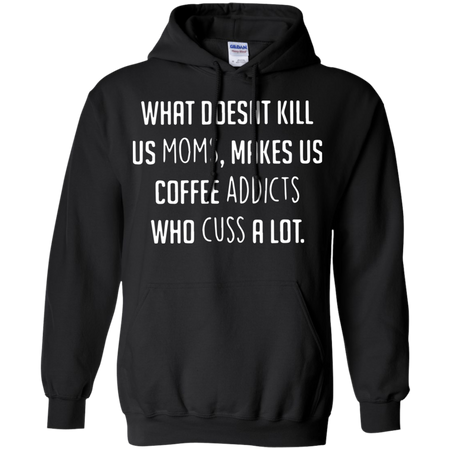 What doesnäó t kill us moms makes us coffee addicts who cuss a lot Hoodie