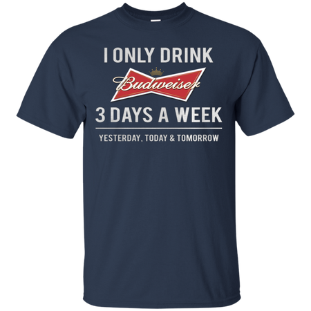 I only drink Budweiser 3 days a week T Shirt