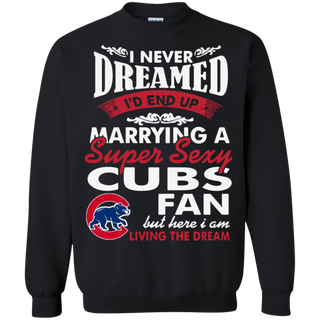 I Never Dreamed I D End Up Marrying A Super Sexy Cubs Fan Sweatshirt